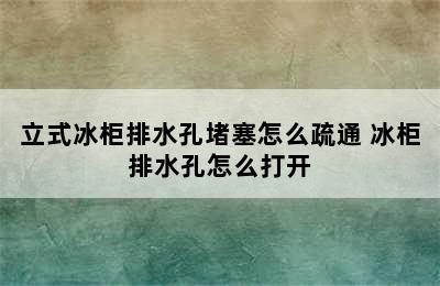 立式冰柜排水孔堵塞怎么疏通 冰柜排水孔怎么打开